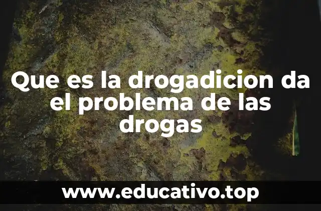 Que es la drogadicion da el problema de las drogas