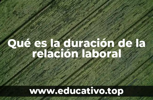 Qué es la duración de la relación laboral
