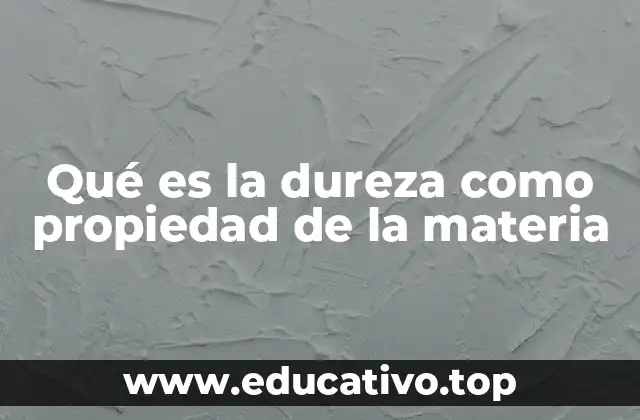 La importancia de la dureza en el estudio de los materiales