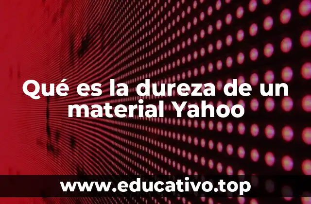 Qué es la dureza de un material Yahoo