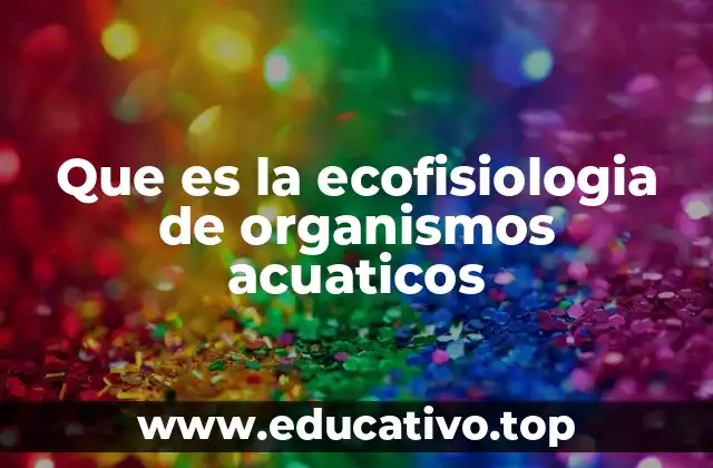 Que es la ecofisiologia de organismos acuaticos