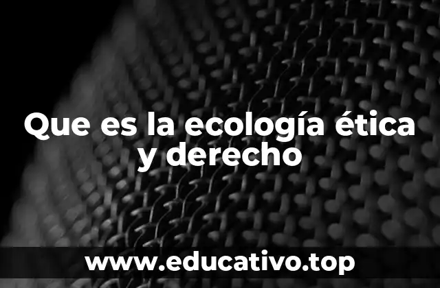 Que es la ecología ética y derecho