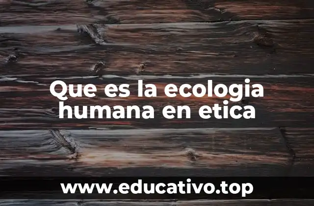 Que es la ecologia humana en etica