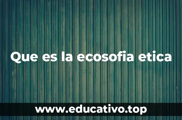 Que es la ecosofia etica