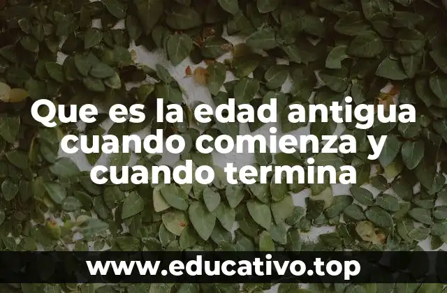 Que es la edad antigua cuando comienza y cuando termina