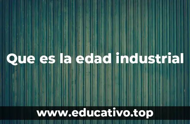 Que es la edad industrial