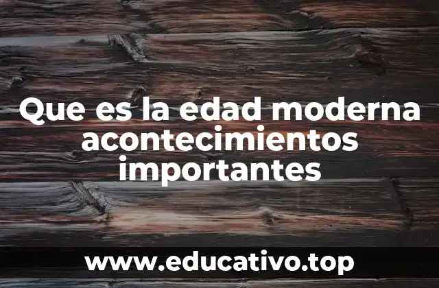 Que es la edad moderna acontecimientos importantes