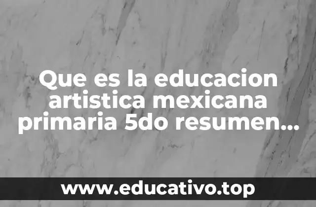 Que es la educacion artistica mexicana primaria 5do resumen 2017