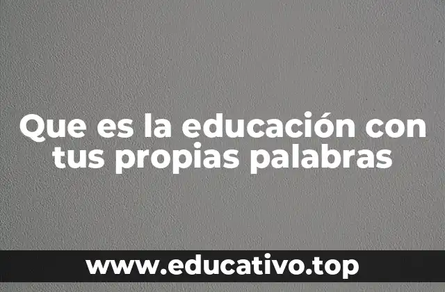 Que es la educación con tus propias palabras