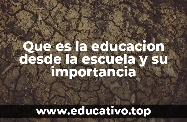 Que es la educacion desde la escuela y su importancia