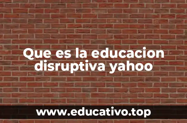 Que es la educacion disruptiva yahoo