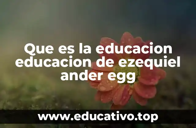 Que es la educacion educacion de ezequiel ander egg