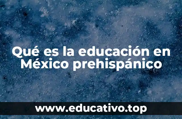 Qué es la educación en México prehispánico