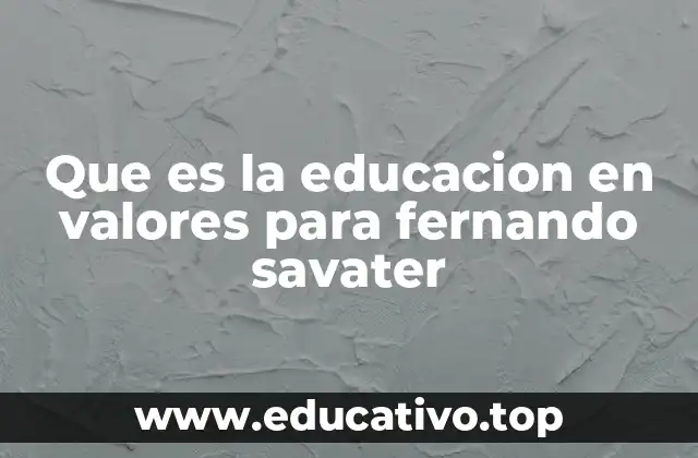 Que es la educacion en valores para fernando savater