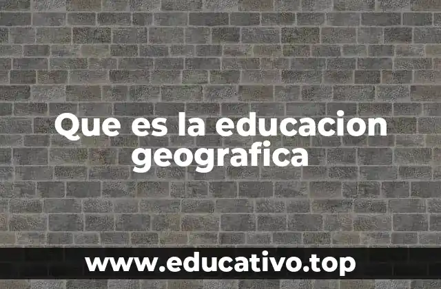 Que es la educacion geografica