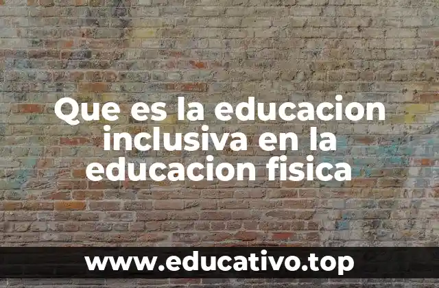 Que es la educacion inclusiva en la educacion fisica
