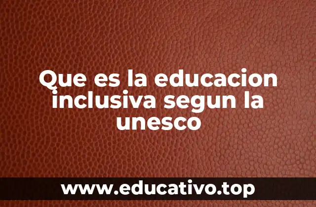 Que es la educacion inclusiva segun la unesco