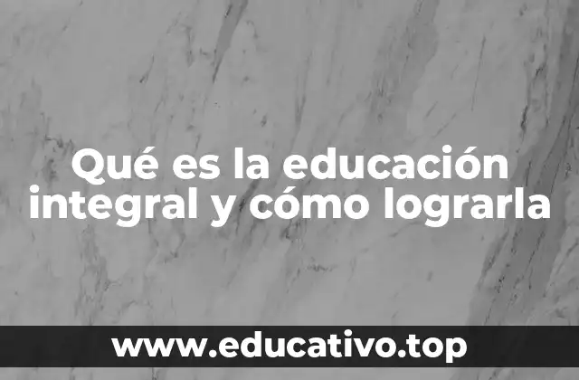 Qué es la educación integral y cómo lograrla