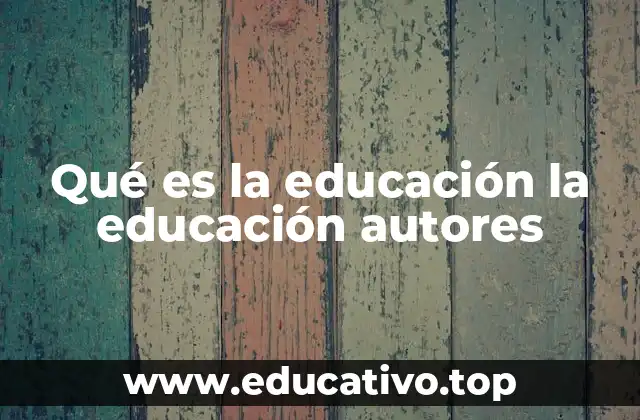 Qué es la educación la educación autores