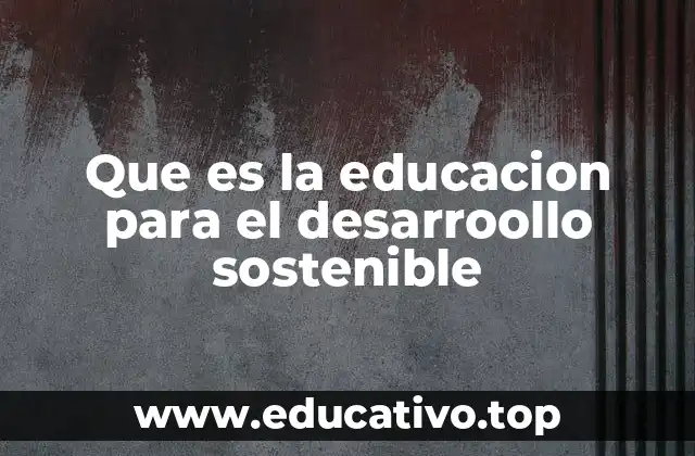 Que es la educacion para el desarroollo sostenible