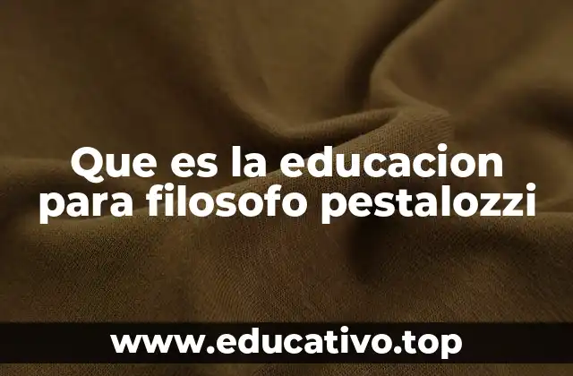 Que es la educacion para filosofo pestalozzi