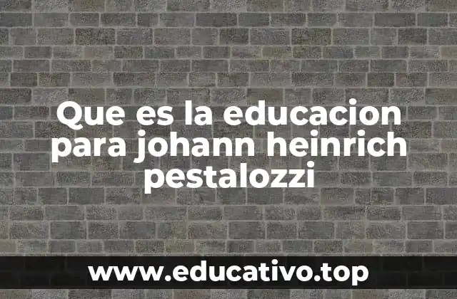 Que es la educacion para johann heinrich pestalozzi