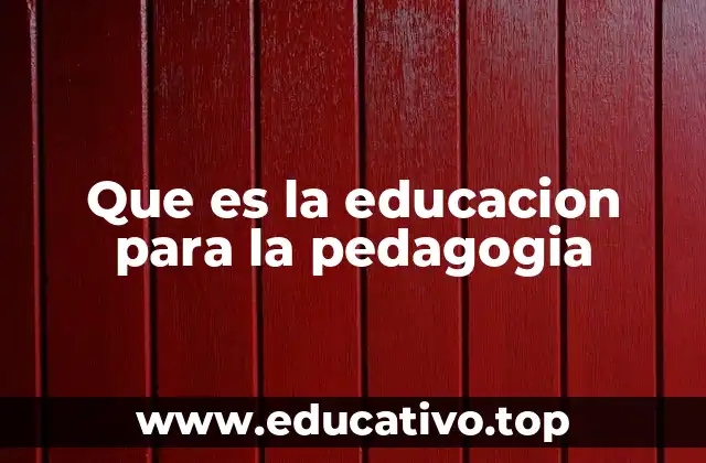 Que es la educacion para la pedagogia