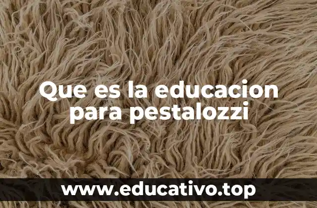 Que es la educacion para pestalozzi
