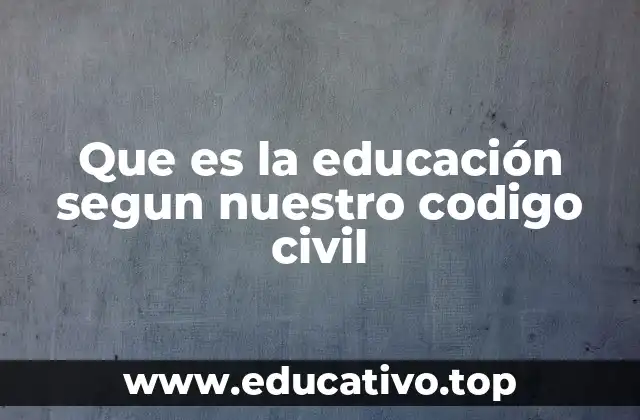 Que es la educación segun nuestro codigo civil