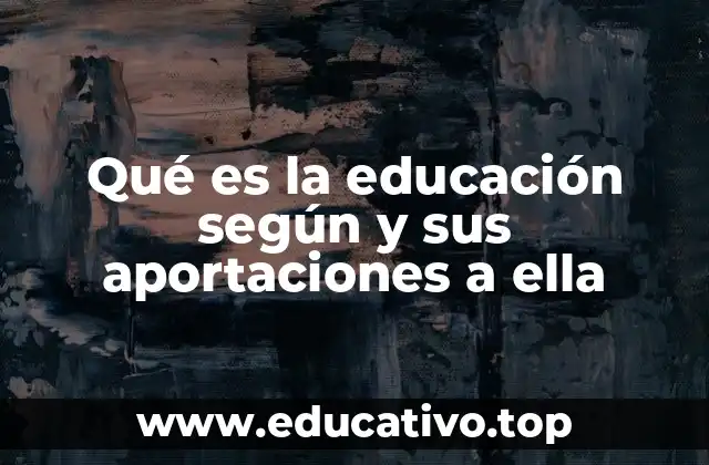 Qué es la educación según y sus aportaciones a ella