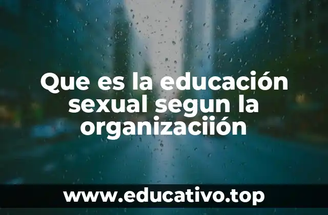 Que es la educación sexual segun la organizaciión