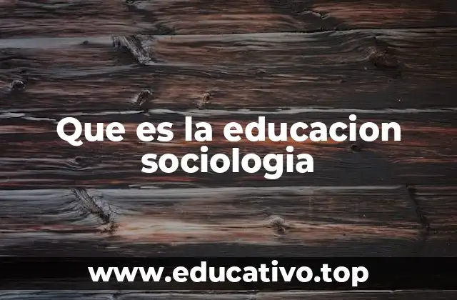 Que es la educacion sociologia