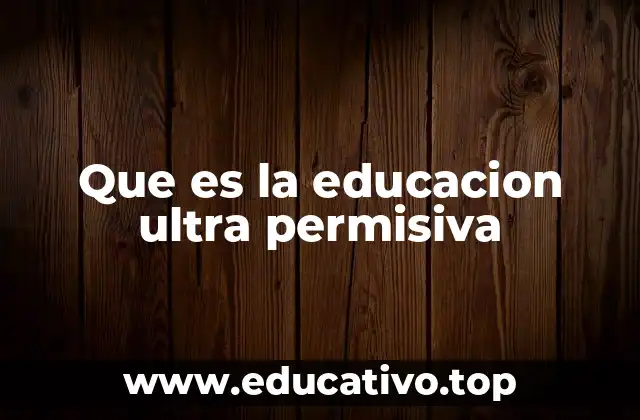Que es la educacion ultra permisiva