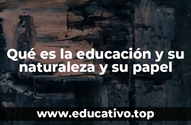 Qué es la educación y su naturaleza y su papel