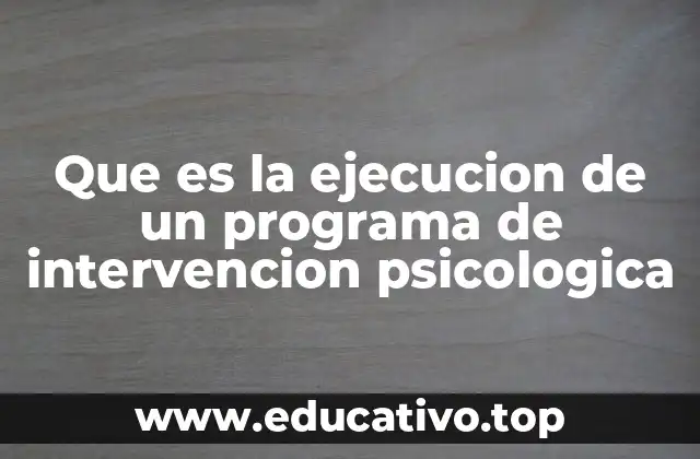 Que es la ejecucion de un programa de intervencion psicologica