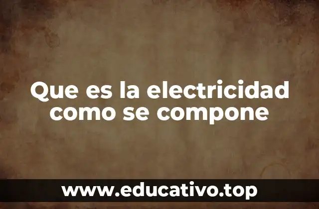 Que es la electricidad como se compone