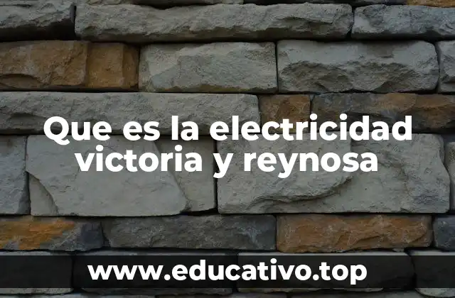 Que es la electricidad victoria y reynosa