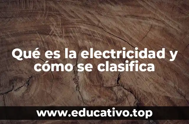 Qué es la electricidad y cómo se clasifica