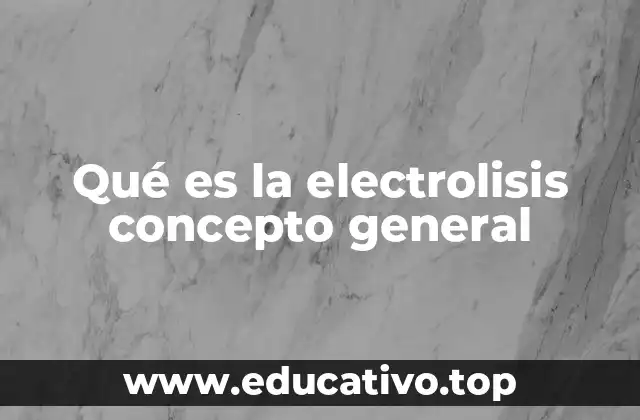Qué es la electrolisis concepto general