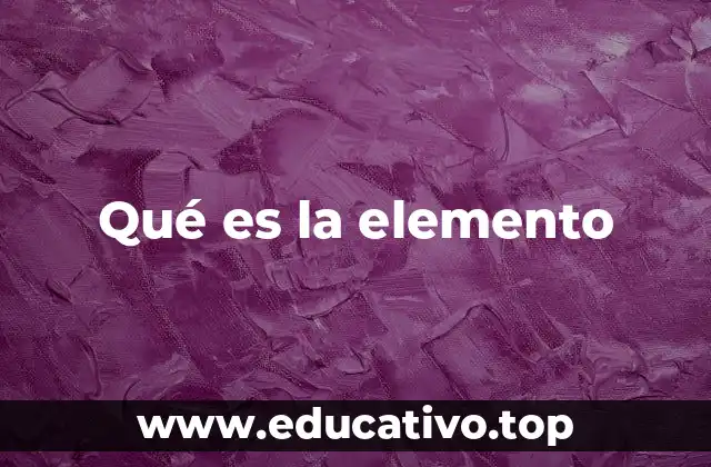 Qué es la elemento