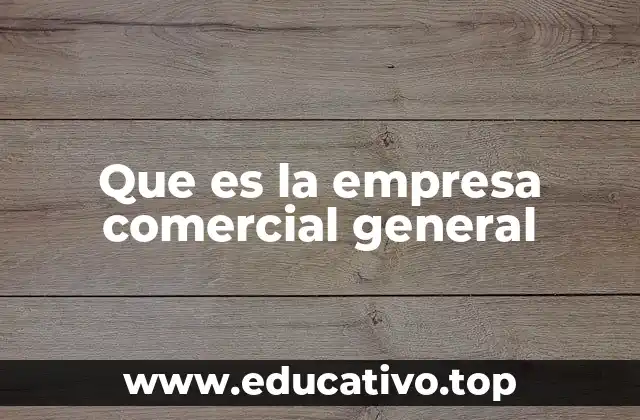 Que es la empresa comercial general