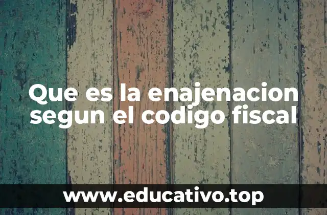 Que es la enajenacion segun el codigo fiscal