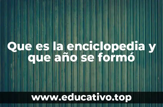 Que es la enciclopedia y que año se formó