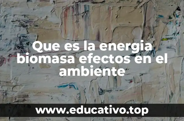 Que es la energia biomasa efectos en el ambiente