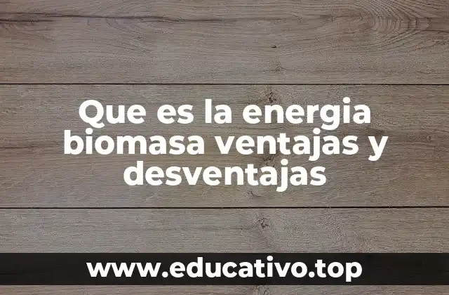 Que es la energia biomasa ventajas y desventajas