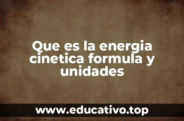 Que es la energia cinetica formula y unidades