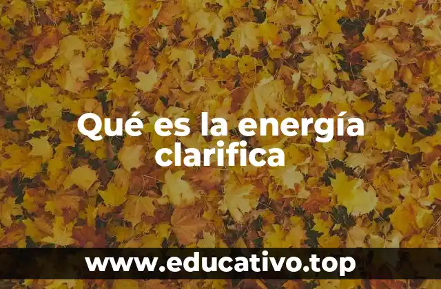 Qué es la energía clarifica