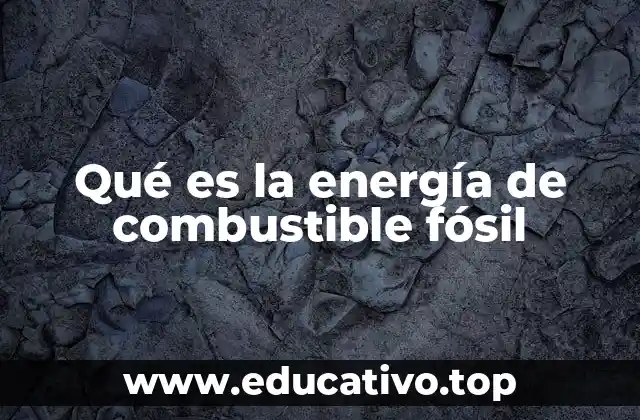 Qué es la energía de combustible fósil