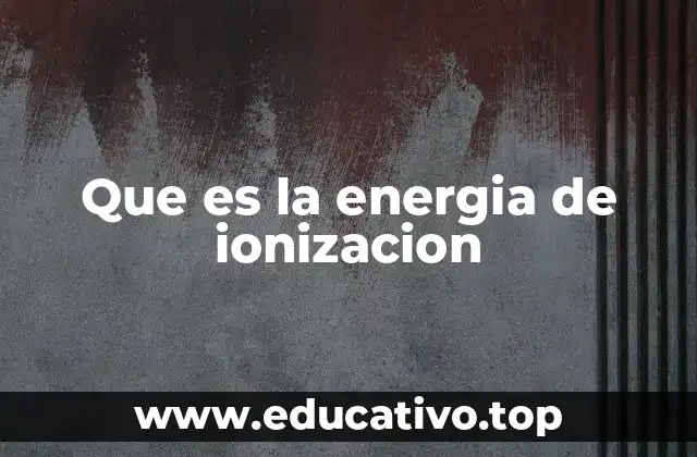 Que es la energia de ionizacion