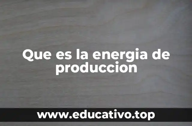 Que es la energia de produccion